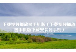 下载视频播放器手机版（下载视频播放器手机版下载安装到手机）