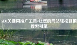 SEO关键词推广工具-让您的网站轻松登顶搜索引擎