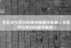 手机可引发白内障等眼病手机病「手机可引发白内障等眼病」