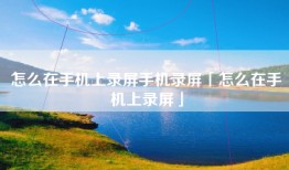 怎么在手机上录屏手机录屏「怎么在手机上录屏」