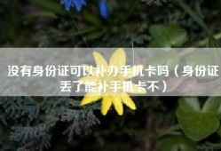 没有身份证可以补办手机卡吗（身份证丢了能补手机卡不）