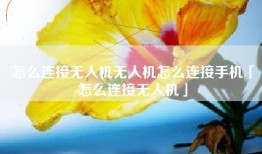 怎么连接无人机无人机怎么连接手机「怎么连接无人机」