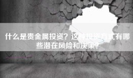 什么是贵金属投资？这种投资方式有哪些潜在风险和决策？