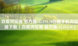 百度浏览器 官方版v13.19.5.10百度手机浏览器下载「百度浏览器 官方版v13.19.5.10」