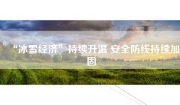 “冰雪经济”持续升温 安全防线持续加固
