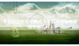 手机浏览器电脑模式（手机浏览器电脑模式怎么开）