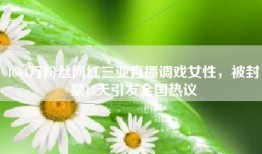 4664万粉丝网红三亚直播调戏女性，被封禁15天引发全国热议