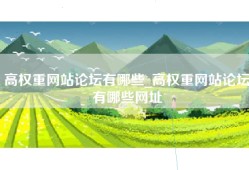 高权重网站论坛有哪些_高权重网站论坛有哪些网址