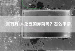 真有万0.85免五的券商吗？怎么申请