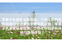 苹果手机壁纸设置指南：个性化你的手机风格与使用体验苹果手机桌面「苹果手机壁纸设置指南：个性化你的手机风格与使用体验」