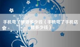 手机弯了修要多少钱（手机弯了手机店修多少钱）