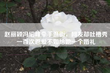 赵丽颖冯绍峰牵手逛街，网友却吐槽秀一百次恩爱不如给她一个婚礼