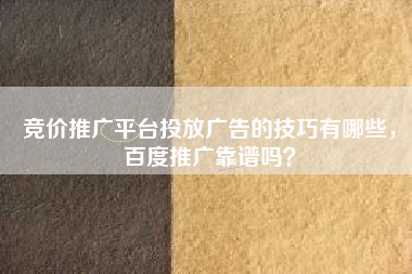 竞价推广平台投放广告的技巧有哪些，百度推广靠谱吗？