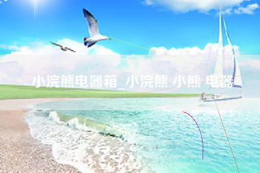 小浣熊电器箱_小浣熊 小熊 电器