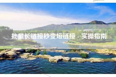 批量长链接秒变短链接 - 实操指南