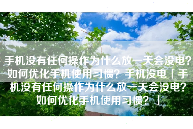手机没有任何操作为什么放一天会没电？如何优化手机使用习惯？手机没电「手机没有任何操作为什么放一天会没电？如何优化手机使用习惯？」