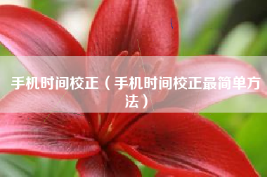 手机时间校正（手机时间校正最简单方法）