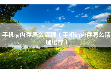 手机qq内存怎么清理（手机qq内存怎么清理缓存）