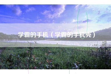 学霸的手机（学霸的手机壳）