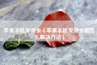 苹果手机发烫卡（苹果手机发烫卡顿怎么解决方法）