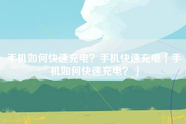 手机如何快速充电?手机快速充电「手机如何快速充电?」 手机如何快速充电?手机快速充电「手机如何快速充电?」
