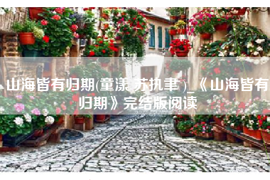 山海皆有归期(童漾 苏执聿 )_《山海皆有归期》完结版阅读